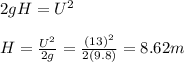 2gH =U^2\\\\H = \frac{U^2}{2g} = \frac{(13)^2}{2(9.8)} = 8.62 m