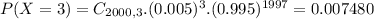 P(X = 3) = C_{2000,3}.(0.005)^{3}.(0.995)^{1997} = 0.007480