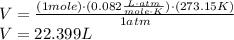 V = \frac{(1 mole)\cdot (0.082 \frac{L \cdot atm}{mole \cdot K} )\cdot (273.15 K)}{1 atm}\\V = 22.399 L