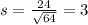 s = \frac{24}{\sqrt{64}} = 3
