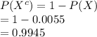 P (X^{c})=1-P(X)\\=1-0.0055\\=0.9945