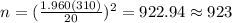 n=(\frac{1.960(310)}{20})^2 =922.94 \approx 923