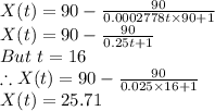 X(t)=90-\frac{90}{0.0002778t\times 90+1}\\X(t)=90-\frac{90}{0.25t+1}\\But \ t=16\\\therefore X(t)=90-\frac{90}{0.025\times16+1}\\X(t)=25.71