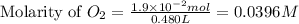 \text{Molarity of }O_2=\frac{1.9\times 10^{-2}mol}{0.480L}=0.0396M