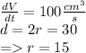 \frac{dV}{dt} =100\frac{cm^3}{s}\\d=2r=30\\=r=15