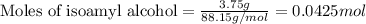 \text{Moles of isoamyl alcohol}=\frac{3.75g}{88.15g/mol}=0.0425mol