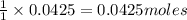 \frac{1}{1}\times 0.0425=0.0425moles