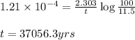 1.21\times 10^{-4}=\frac{2.303}{t}\log\frac{100}{11.5}\\\\t=37056.3yrs