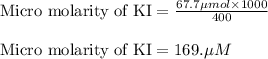 \text{Micro molarity of KI}=\frac{67.7\mu mol\times 1000}{400}\\\\\text{Micro molarity of KI}=169.\mu M