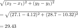 \sqrt{(x_2-x_1)^2+(y_2-y_1)^2}\\\\=\sqrt{(27.1-4.12)^2+(28.7-10.32)^2}\\\\=29.43