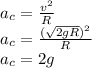 a_c=\frac{v^2}{R}\\a_c=\frac{(\sqrt{2gR} )^2}{R}\\a_c=2g