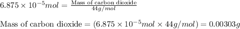 6.875\times 10^{-5}mol=\frac{\text{Mass of carbon dioxide}}{44g/mol}\\\\\text{Mass of carbon dioxide}=(6.875\times 10^{-5}mol\times 44g/mol)=0.00303g