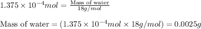 1.375\times 10^{-4}mol=\frac{\text{Mass of water}}{18g/mol}\\\\\text{Mass of water}=(1.375\times 10^{-4}mol\times 18g/mol)=0.0025g