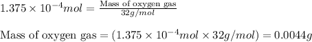 1.375\times 10^{-4}mol=\frac{\text{Mass of oxygen gas}}{32g/mol}\\\\\text{Mass of oxygen gas}=(1.375\times 10^{-4}mol\times 32g/mol)=0.0044g