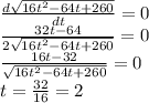 \frac{d \sqrt{16t^2 - 64t + 260} }{dt} = 0\\\frac{32t - 64}{2\sqrt{16t^2 - 64t + 260}} = 0\\\frac{16t - 32}{\sqrt{16t^2 - 64t + 260}} = 0\\t = \frac{32}{16} = 2