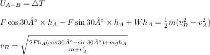 U_{A-B}=\bigtriangleup T\\\\F\cos 30°\times h_A - F\sin30°\times h_A + Wh_A=\frac{1}{2}m(v^2_B-v^2_A)\\\\v_B=\sqrt{\frac{2Fh_A(\cos 30° - \sin30°)+mgh_A}{m+v^2_A}}