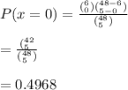 P(x=0)=\frac{(\limits^6_0)(\limits^{48-6}_{5-0})}{(\limits^{48}_5)}\\\\=\frac{(\limits^{42}_5}{(\limits^{48}_5)}\\\\= 0.4968