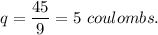 q=\dfrac{45}{9}=5\ coulombs.