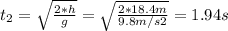 t_{2} = \sqrt{\frac{2*h}{g}}  = \sqrt{\frac{2*18.4m}{9.8m/s2} } = 1.94s