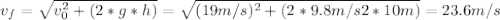 v_{f} = \sqrt{v_{0}^{2} + (2*g*h)} =\sqrt{(19 m/s)^{2} + (2*9.8 m/s2*10m)} = 23.6 m/s