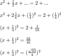 x^{2} +\frac{1}{2} x+...=2+...\\\\x^{2} +2\frac{1}{4} x+(\frac{1}{4})^{2}  =2+(\frac{1}{4})^{2} \\\\(x+\frac{1}{4} ) ^{2}=2+\frac{1}{16}  \\\\(x+\frac{1}{4} ) ^{2}=\frac{33}{16}\\}\\(x+\frac{1}{4} ) ^{2}=(\frac{\sqrt{33} }{4}) ^{2}
