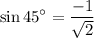 $\sin 45^\circ=\frac{-1}{\sqrt{2} }