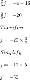 \frac{2}{5}j = -4 - 16\\\\\frac{2}{5}j = -20\\\\Therefore\\\\j = -20 \times \frac{5}{2}\\\\Simplify\\\\j = -10 \times 5\\\\j = -50