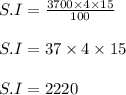 S.I = \frac{3700 \times 4 \times 15 }{100}\\\\S.I = 37 \times 4 \times 15\\\\S.I = 2220