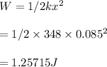 W=1/2 kx^2\\\\=1/2\times 348\times 0.085^2\\\\=1.25715J
