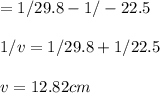 =1/29.8-1/-22.5\\\\1/v=1/29.8+1/22.5\\\\v=12.82 cm