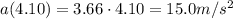 a(4.10)=3.66\cdot 4.10 =15.0 m/s^2