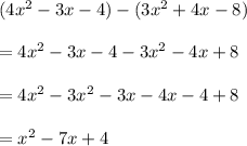 (4 {x}^{2}  - 3x - 4) - (3 {x}^{2}  + 4x - 8) \\  \\  = 4 {x}^{2}  - 3x - 4 - 3 {x}^{2}  - 4x + 8 \\  \\  = 4 {x}^{2}  - 3 {x}^{2}  - 3x - 4x - 4 + 8 \\  \\  =  {x}^{2}  - 7x + 4