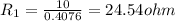 R_{1}=\frac{10}{0.4076}=24.54ohm