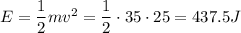 E=\dfrac{1}{2}mv^2=\dfrac{1}{2}\cdot 35\cdot 25=437.5J