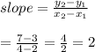slope=\frac{y_{2}-y_{1}}{x_{2}-x_{1}}\\\\=\frac{7-3}{4-2}=\frac{4}{2}=2