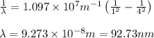 \frac{1}{\lambda }=1.097\times 10^7m^{-1}\left(\frac{1}{1^2}-\frac{1}{4^2} \right )\\\\\lambda =9.273\times 10^{-8}m=92.73 nm