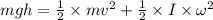 mgh = \frac{1}{2} \times mv^{2} + \frac{1}{2} \times I \times \omega^{2}