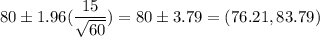 80 \pm 1.96(\dfrac{15}{\sqrt{60}} ) = 80 \pm 3.79 = (76.21,83.79)