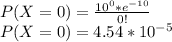 P(X=0) =\frac{10^0*e^{-10}}{0!} \\P(X=0)=4.54*10^{-5}