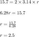 15.7 = 2 \times 3.14 \times r\\\\6.28r = 15.7\\\\r = \frac{15.7}{6.28}\\\\r = 2.5