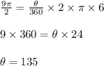 \frac{9 \pi }{2} = \frac{ \theta }{ 360} \times 2 \times \pi \times 6\\\\9 \times 360= \theta \times 24\\\\\theta = 135