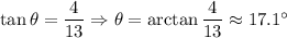 \tan \theta =\dfrac{4}{13}\Rightarrow \theta =\arctan \dfrac{4}{13}\approx 17.1^{\circ}
