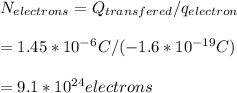 N_{electrons}=Q_{transfered}/q_{electron}\\\\= 1.45 * 10^-^6 C/(-1.6*10^{-19}C)\\\\=9.1*10^{24}electrons\\\\\\