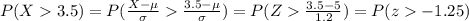 P(X3.5)=P(\frac{X-\mu}{\sigma}\frac{3.5-\mu}{\sigma})=P(Z\frac{3.5-5}{1.2})=P(z-1.25)