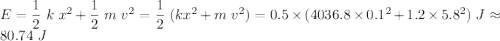 && E = \dfrac{1}{2}~k~x^{2} + \dfrac{1}{2}~m~v^{2} = \dfrac{1}{2}~(kx^{2} + m~v^{2}) = 0.5 \times (4036.8 \times 0.1^{2} + 1.2 \times 5.8^{2})~J \approx 80.74~J