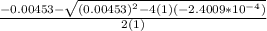 \frac{-0.00453-\sqrt{(0.00453)^2-4(1)(-2.4009*10^{-4})} }{2(1)}