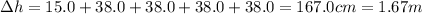 \Delta h =15.0+38.0 +38.0+38.0+38.0=167.0 cm=1.67 m