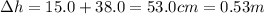 \Delta h =15.0+38.0 =53.0 cm=0.53 m