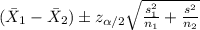 (\bar X_1 -\bar X_2) \pm z_{\alpha/2} \sqrt{\frac{s^2_1}{n_1}+\frac{s^2_}{n_2}}