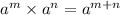 a^m \times a^n = a^{ m + n}